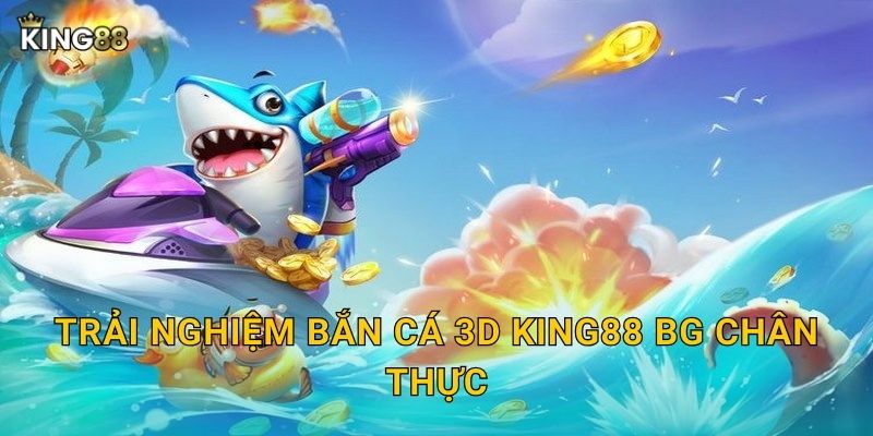 Trải nghiệm Bắn Cá 3D King88 bg chân thực