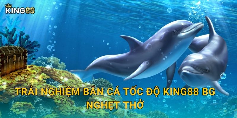 Trải nghiệm Bắn Cá Tốc Độ King88 bg nghẹt thở